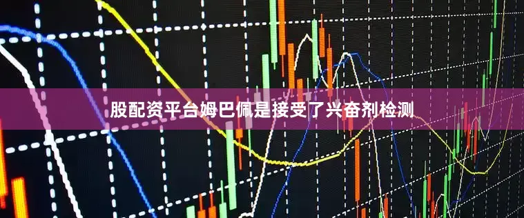 股配资平台姆巴佩是接受了兴奋剂检测