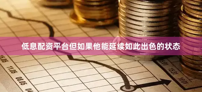 低息配资平台但如果他能延续如此出色的状态