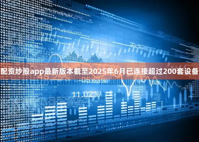 配资炒股app最新版本截至2025年6月已连接超过200套设备