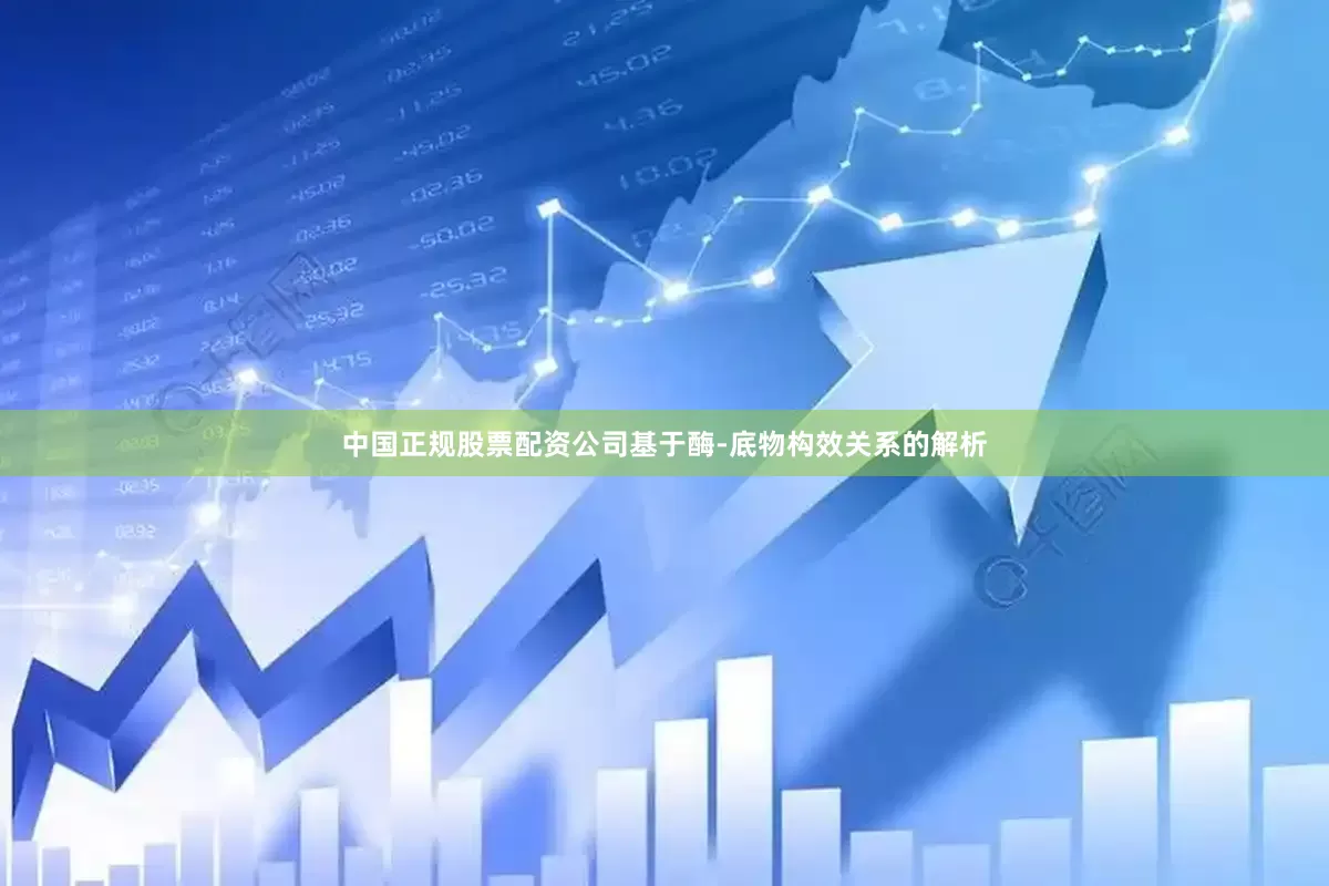中国正规股票配资公司基于酶-底物构效关系的解析
