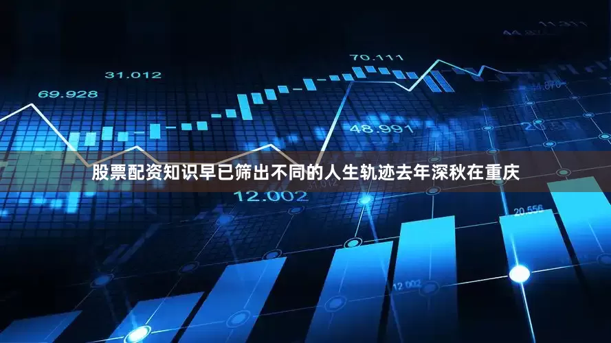股票配资知识早已筛出不同的人生轨迹去年深秋在重庆