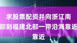 求股票配资并向浙江南部到福建北部一带沿海靠近